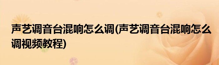 聲藝調(diào)音臺(tái)混響怎么調(diào)(聲藝調(diào)音臺(tái)混響怎么調(diào)視頻教程)