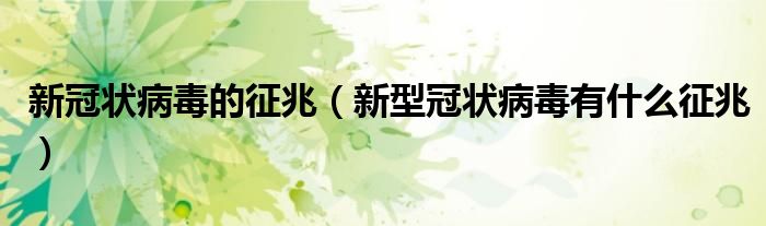 新冠狀病毒的征兆（新型冠狀病毒有什么征兆）