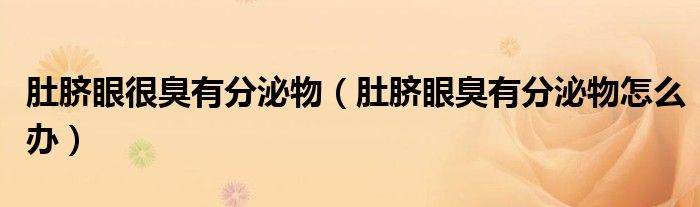 肚臍眼很臭有分泌物(肚臍眼臭有分泌物怎么辦)