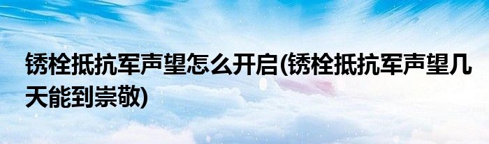 銹栓抵抗軍聲望怎么開啟(銹栓抵抗軍聲望幾天能到崇敬)