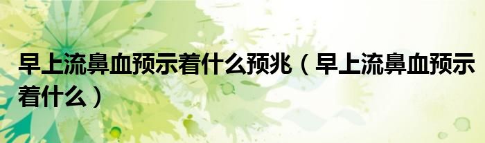 早上流鼻血預示著什么預兆（早上流鼻血預示著什么）