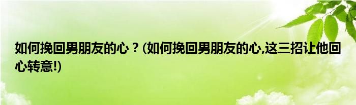 如何挽回男朋友的心？(如何挽回男朋友的心,這三招讓他回心轉(zhuǎn)意!)
