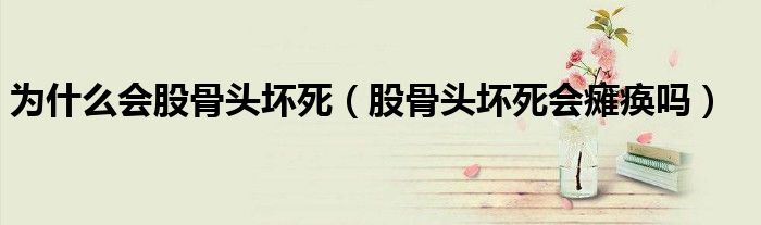 為什么會(huì)股骨頭壞死(股骨頭壞死會(huì)癱瘓嗎)