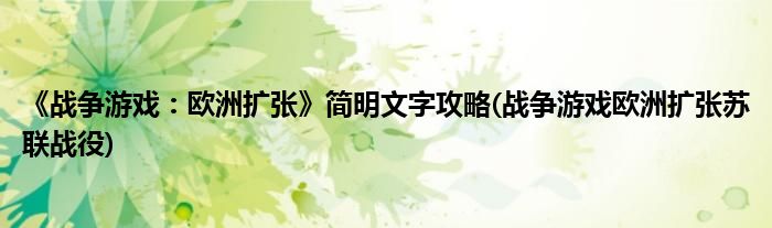 《戰(zhàn)爭游戲：歐洲擴(kuò)張》簡明文字攻略(戰(zhàn)爭游戲歐洲擴(kuò)張?zhí)K聯(lián)戰(zhàn)役)