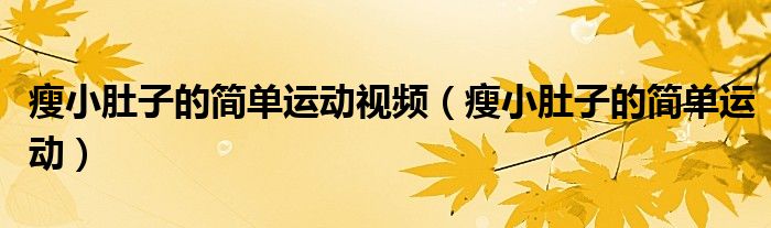 瘦小肚子的簡單運(yùn)動視頻（瘦小肚子的簡單運(yùn)動）