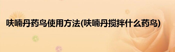 呋喃丹藥鳥使用方法(呋喃丹攪拌什么藥鳥)