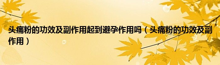 頭痛粉的功效及副作用起到避孕作用嗎（頭痛粉的功效及副作用）