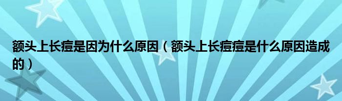 額頭上長痘是因?yàn)槭裁丛颍~頭上長痘痘是什么原因造成的）