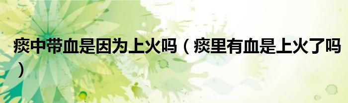 痰中帶血是因?yàn)樯匣饐幔ㄌ道镉醒巧匣鹆藛幔?class='thumb lazy' /></a>
		    <header>
		<h2><a  href=