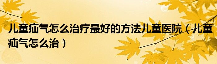 兒童疝氣怎么治療最好的方法兒童醫(yī)院（兒童疝氣怎么治）