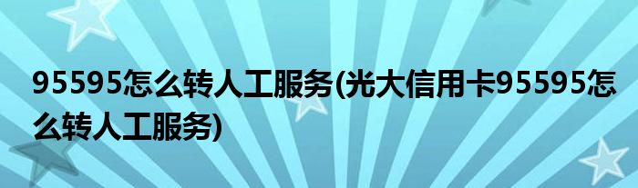 95595怎么轉(zhuǎn)人工服務(wù)(光大信用卡95595怎么轉(zhuǎn)人工服務(wù))