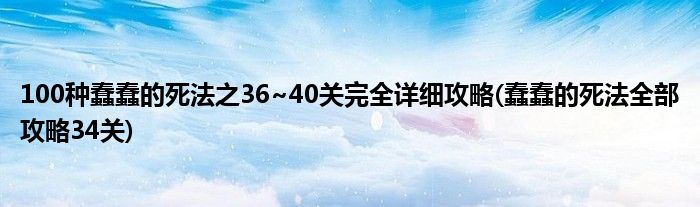100種蠢蠢的死法之36~40關(guān)完全詳細(xì)攻略(蠢蠢的死法全部攻略34關(guān))