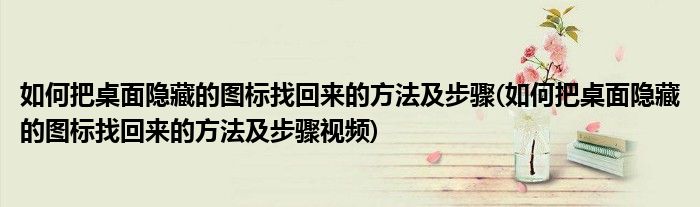 如何把桌面隱藏的圖標(biāo)找回來的方法及步驟(如何把桌面隱藏的圖標(biāo)找回來的方法及步驟視頻)