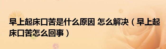 早上起床口苦是什么原因 怎么解決（早上起床口苦怎么回事）