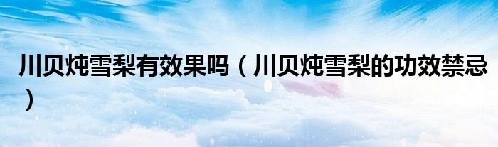 川貝燉雪梨有效果嗎（川貝燉雪梨的功效禁忌）