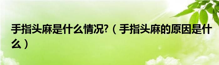 手指頭麻是什么情況?（手指頭麻的原因是什么）