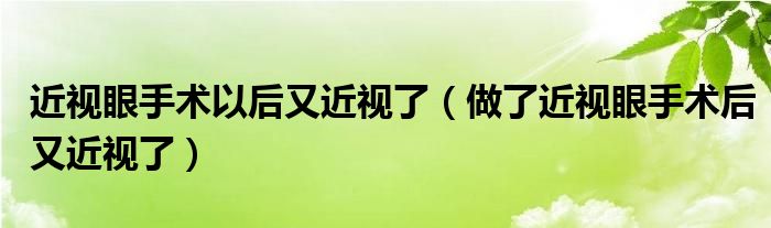 近視眼手術(shù)以后又近視了（做了近視眼手術(shù)后又近視了）