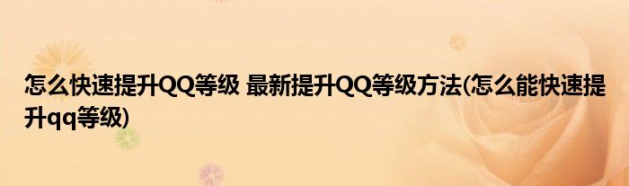 怎么快速提升QQ等級 最新提升QQ等級方法(怎么能快速提升qq等級)