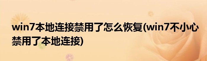 win7本地連接禁用了怎么恢復(fù)(win7不小心禁用了本地連接)