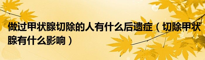 做過甲狀腺切除的人有什么后遺癥(切除甲狀腺有什么影響)