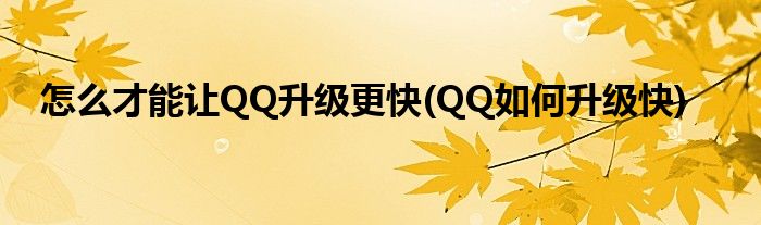怎么才能讓QQ升級(jí)更快(QQ如何升級(jí)快)