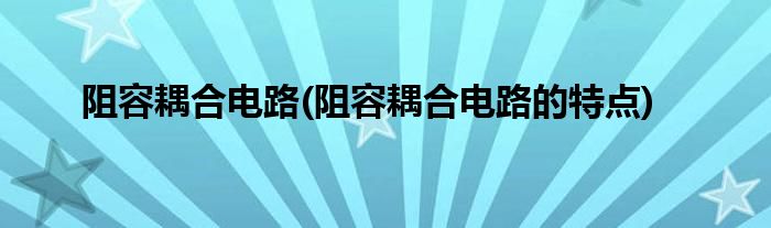 阻容耦合電路(阻容耦合電路的特點)