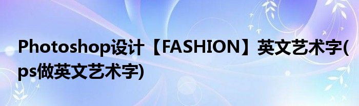 Photoshop設計【FASHION】英文藝術字(ps做英文藝術字)