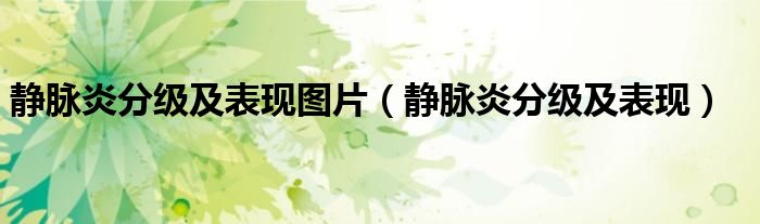 靜脈炎分級及表現(xiàn)圖片（靜脈炎分級及表現(xiàn)）