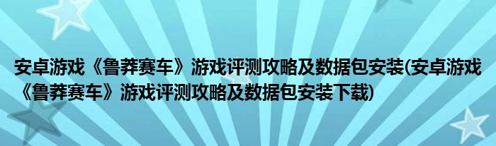 安卓游戲《魯莽賽車》游戲評測攻略及數(shù)據包安裝(安卓游戲《魯莽賽車》游戲評測攻略及數(shù)據包安裝下載)