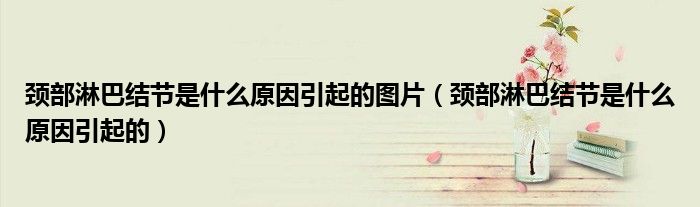 頸部淋巴結(jié)節(jié)是什么原因引起的圖片（頸部淋巴結(jié)節(jié)是什么原因引起的）
