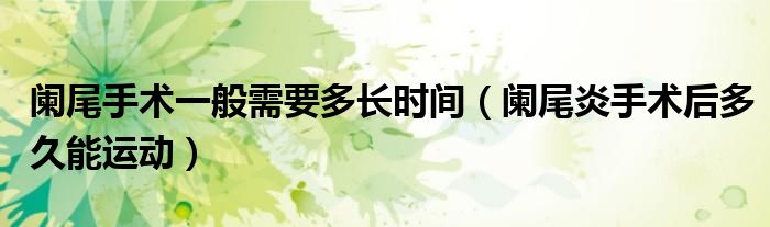 闌尾手術(shù)一般需要多長(zhǎng)時(shí)間(闌尾炎手術(shù)后多久能運(yùn)動(dòng))