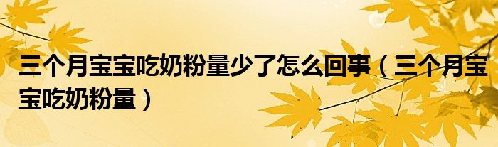 三個(gè)月寶寶吃奶粉量少了怎么回事（三個(gè)月寶寶吃奶粉量）