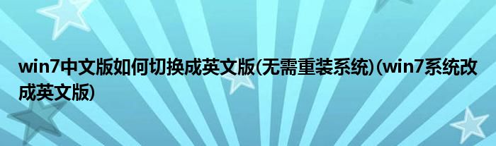 win7中文版如何切換成英文版(無需重裝系統(tǒng))(win7系統(tǒng)改成英文版)