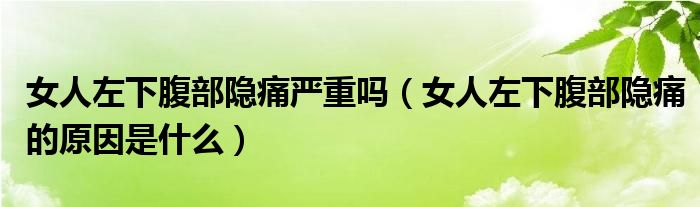 女人左下腹部隱痛嚴(yán)重嗎（女人左下腹部隱痛的原因是什么）