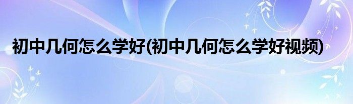 初中幾何怎么學(xué)好(初中幾何怎么學(xué)好視頻)