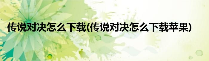 傳說對決怎么下載(傳說對決怎么下載蘋果)