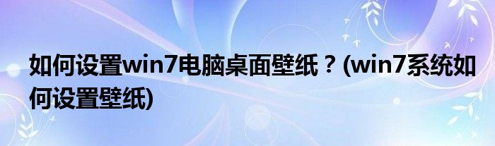 如何設(shè)置win7電腦桌面壁紙？(win7系統(tǒng)如何設(shè)置壁紙)