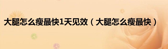 大腿怎么瘦最快1天見效（大腿怎么瘦最快）