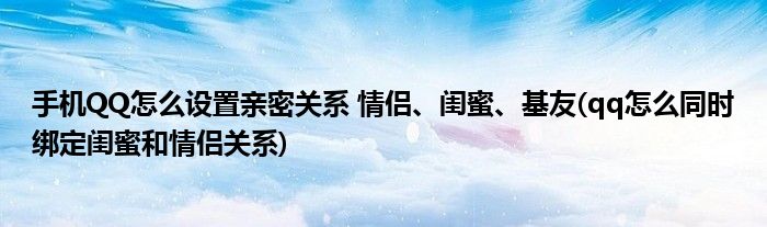 手機(jī)QQ怎么設(shè)置親密關(guān)系 情侶、閨蜜、基友(qq怎么同時(shí)綁定閨蜜和情侶關(guān)系)