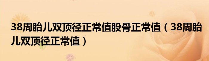 38周胎兒雙頂徑正常值股骨正常值(38周胎兒雙頂徑正常值)