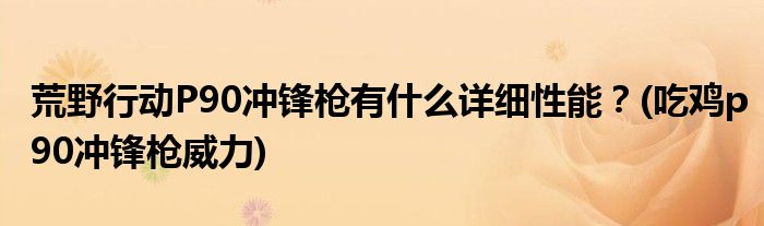 荒野行動P90沖鋒槍有什么詳細性能？(吃雞p90沖鋒槍威力)