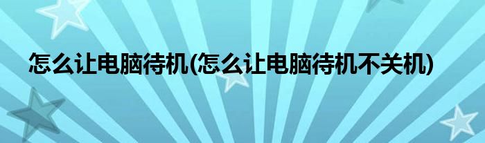 怎么讓電腦待機(jī)(怎么讓電腦待機(jī)不關(guān)機(jī))