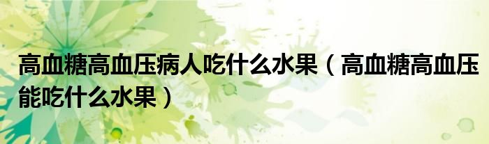 高血糖高血壓病人吃什么水果（高血糖高血壓能吃什么水果）