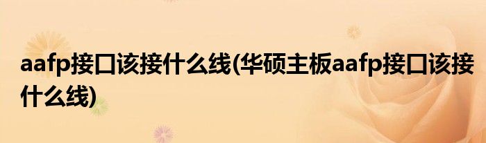 aafp接口該接什么線(華碩主板aafp接口該接什么線)