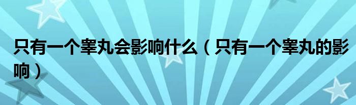 只有一個睪丸會影響什么（只有一個睪丸的影響）