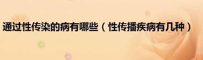 通過性傳染的病有哪些(性傳播疾病有幾種)