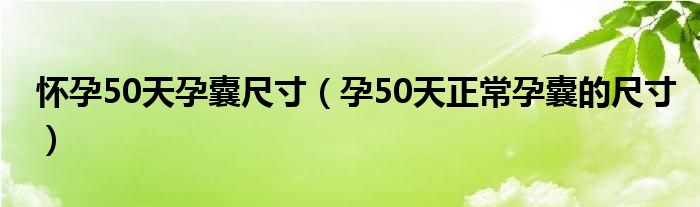 懷孕50天孕囊尺寸（孕50天正常孕囊的尺寸）