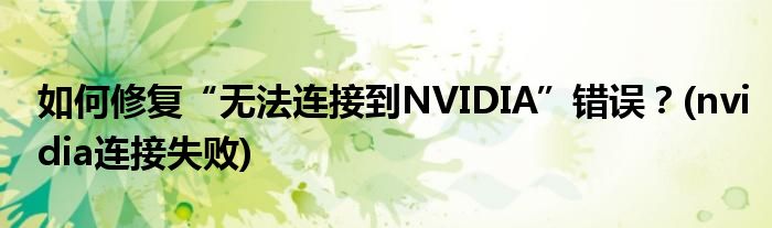 如何修復(fù)“無法連接到NVIDIA”錯(cuò)誤？(nvidia連接失敗)