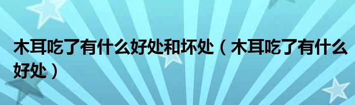 木耳吃了有什么好處和壞處（木耳吃了有什么好處）