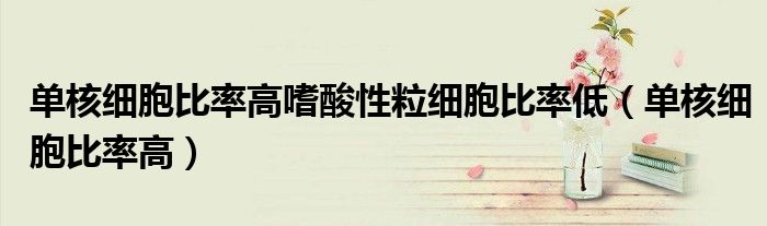 單核細胞比率高嗜酸性粒細胞比率低（單核細胞比率高）